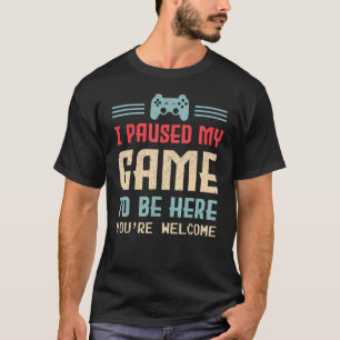 Ich habe mein Spiel angehalten, hier zu sein, sind T-Shirt