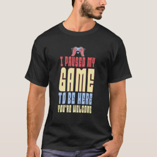 Ich habe mein Spiel angehalten, hier zu sein, sind T-Shirt