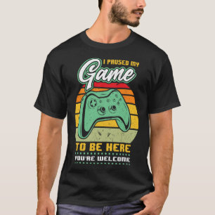 Ich habe mein Spiel angehalten, um hier zu sein - T-Shirt