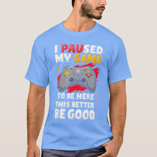 Ich habe mein Spiel pausiert, um hier zu sein Game T-Shirt