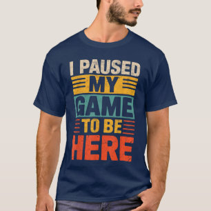 Ich habe mein Spiel pausiert, um hier zu sein Game T-Shirt