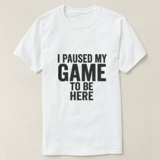 Ich habe mein Spiel pausiert, um hier zu sein – Lu T-Shirt
