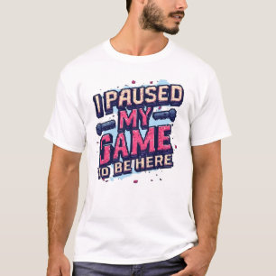 Ich habe mein Spiel pausiert, um hier zu sein Lust T-Shirt