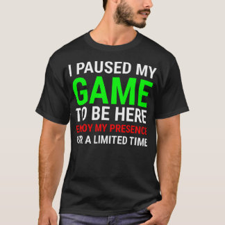 Ich habe mein Spiel pausiert, um hier zu sein Lust T-Shirt