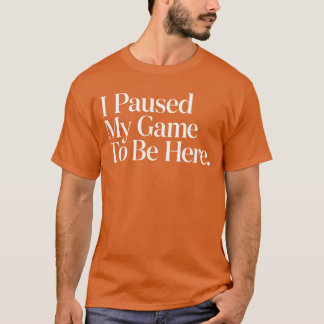 Ich habe mein Spiel pausiert, um hier zu sein Männ T-Shirt