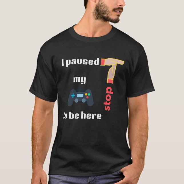Ich habe mein Spiel unterbrochen, um hier zu sein  T-Shirt (Vorderseite)