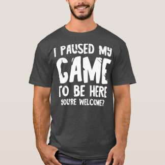 Ich habe mein Spiel unterbrochen, um hier zu sein  T-Shirt