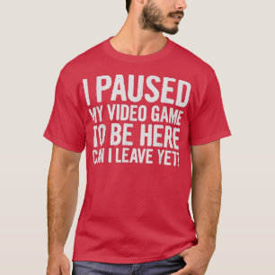 Ich habe mein Videospiel pausiert, um hier zu sein T-Shirt