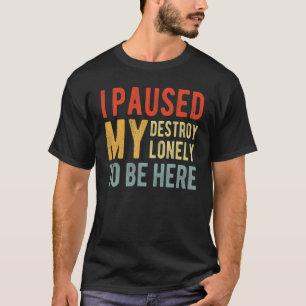 Ich habe mein Zerstörung nur angehalten, hier zu s T-Shirt