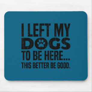 Ich habe meine Hunde verlassen, um hier zu sein, d Mousepad