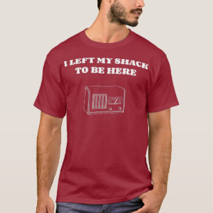 Ich habe meine Hütte verlassen, um hier zu sein H T-Shirt