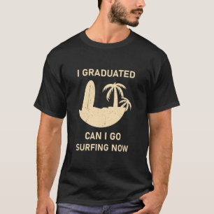 Ich habe meinen Abschluss, kann ich jetzt surfen g T-Shirt