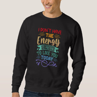 Ich habe nicht die Energie, so zu tun, als ob ich  Sweatshirt