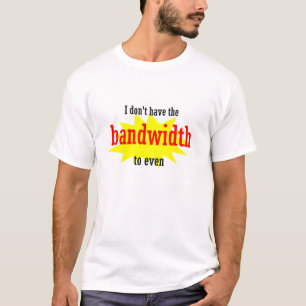 Ich habe nicht einmal die Bandbreite T-Shirt