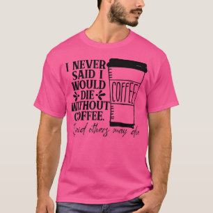 Ich habe nie gesagt, dass ich ohne Kaffee sterben T-Shirt