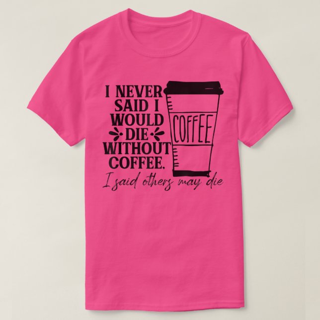 Ich habe nie gesagt, ich würde ohne Kaffee Die T-Shirt (Design vorne)