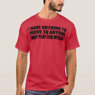 Ich habe niemandem, für den ich nur spiele T-Shirt