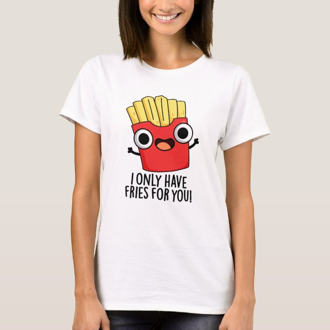 Ich habe nur Fritten für dich. T-Shirt (Vorderseite)
