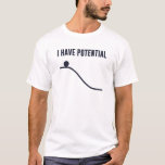 Ich habe potenzielle Energie T-Shirt<br><div class="desc">Du kannst nur von hier runter gehen!  So viel Potenzial!  Zeigen Sie Ihr Potenzial und Ihr grundlegendes Verständnis der Gesetze der Thermodynamik.</div>