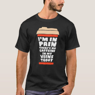 Ich habe Schmerzen. Heute gibt es kein Koffein in  T-Shirt