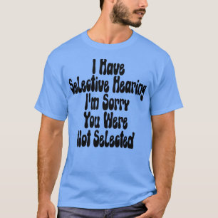 Ich habe selektive Anhörung Ich bedauere, dass Sie T-Shirt