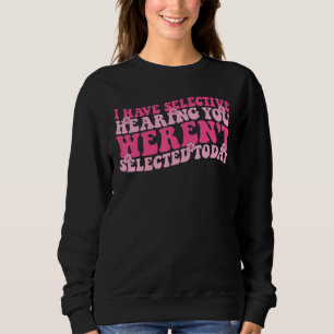Ich habe selektives Gehör, du wurdest heute nicht Sweatshirt