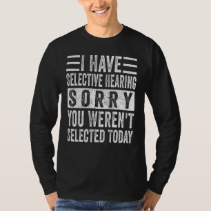 Ich habe selektives Gehör, du wurdest heute nicht T-Shirt