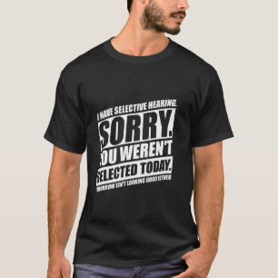 Ich habe selektives Gehör, du wurdest heute nicht T-Shirt
