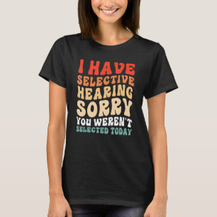 Ich habe selektives Gehör, du wurdest heute nicht T-Shirt