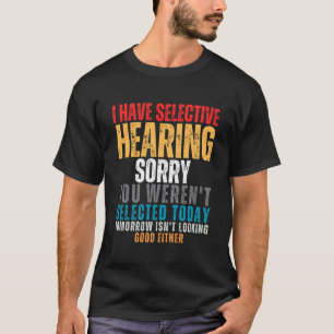 Ich habe selektives Gehör, du wurdest heute nicht T-Shirt