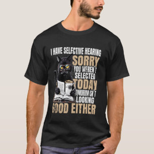 Ich habe selektives Gehör, tut mir leid, dass Sie T-Shirt