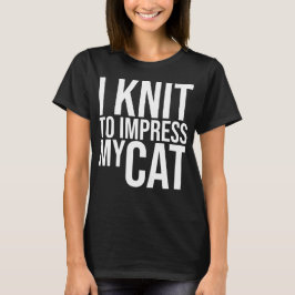 Ich habe Strick, meine Katze zu beeindrucken T-Shirt