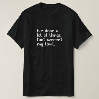 Ich habe viele Dinge getan, die nicht meine Schuld T-Shirt