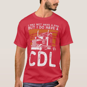 Ich habe vielleicht keinen PHD, aber ich habe CDL  T-Shirt
