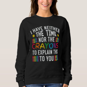 Ich habe weder die Zeit noch die Crayons, um zu er Sweatshirt