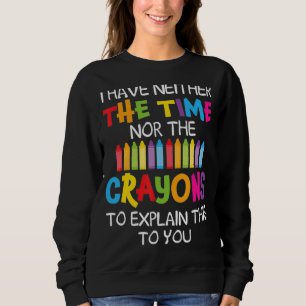 Ich habe weder die Zeit noch die Crayons, um zu er Sweatshirt