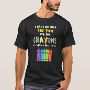 Ich habe weder die Zeit noch die Stifte zum Erklär T-Shirt