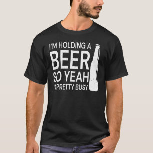 Ich halte ein Bier, also bin ich Hübsch beschäftig T-Shirt