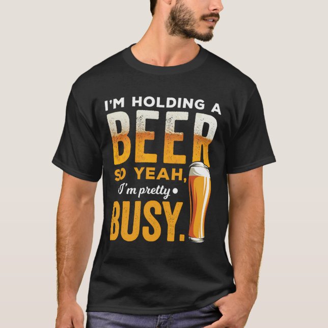 Ich halte ein Bier, also bin ich Hübsch beschäftig T-Shirt (Vorderseite)