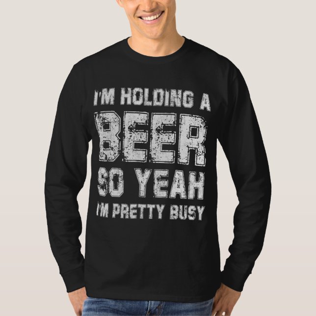 Ich halte ein Bier, also bin ich Hübsch beschäftig T-Shirt (Vorderseite)