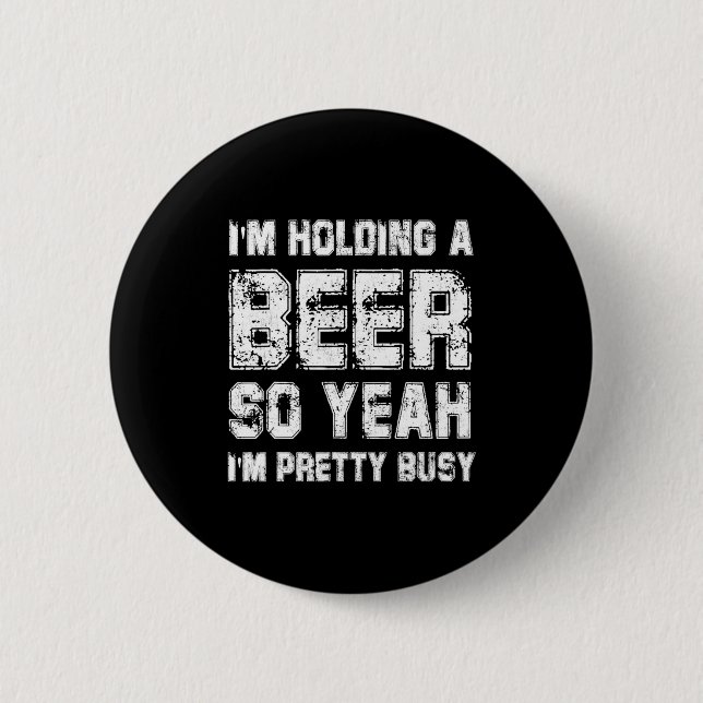 Ich halte ein Bier, also bin ich ziemlich beschäft Button (Vorderseite)