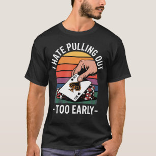 Ich hasse es, beim Poker im Casino zu früh aufzuhö T-Shirt
