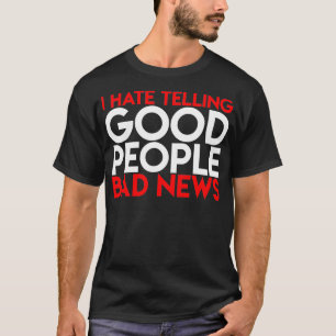 Ich hasse es, gute Leute schlechten Nachrichten zu T-Shirt