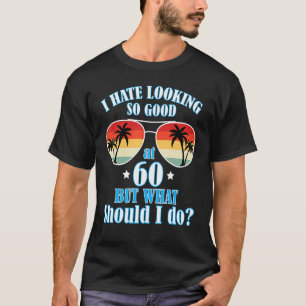 Ich hasse es, so gut zu sehen, als 60 Jahre alt, a T-Shirt