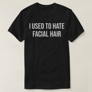 Ich hasste Gesichtshaar früher T-Shirt