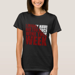 Ich hätte diese Woche vielleicht zu viel Wein geha T-Shirt