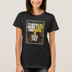Ich hätte lieber irgendwo auf Sizilien ein Bier. T-Shirt