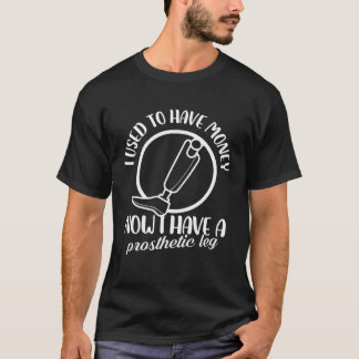 Ich hatte mal Geld Jetzt habe ich eine Beinprothes T-Shirt