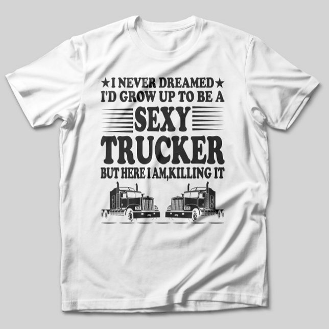 Ich hätte nie geträumt, dass ich ein sexy LKW werd T-Shirt (Von Creator hochgeladen)