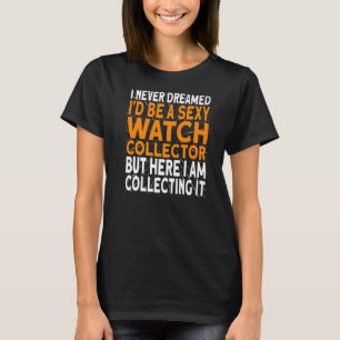Ich hätte nie geträumt, dass ich eine Uhr-Sammleru T-Shirt